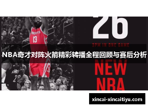 NBA奇才对阵火箭精彩转播全程回顾与赛后分析