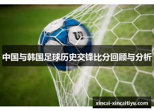 中国与韩国足球历史交锋比分回顾与分析