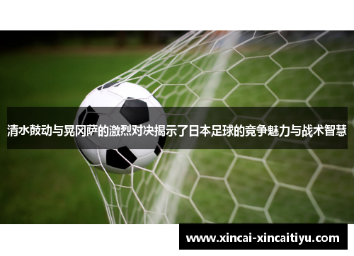 清水鼓动与晃冈萨的激烈对决揭示了日本足球的竞争魅力与战术智慧