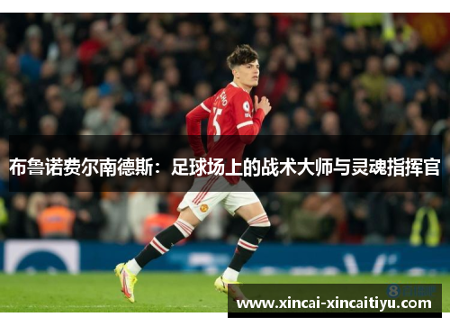 布鲁诺费尔南德斯：足球场上的战术大师与灵魂指挥官
